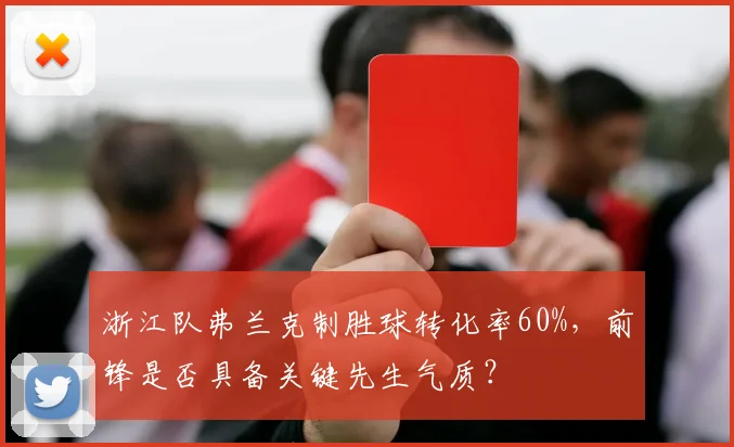 浙江队弗兰克制胜球转化率60%，前锋是否具备关键先生气质？