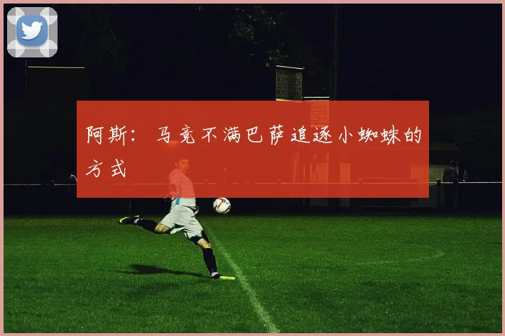 阿斯：马竞不满巴萨追逐小蜘蛛的方式