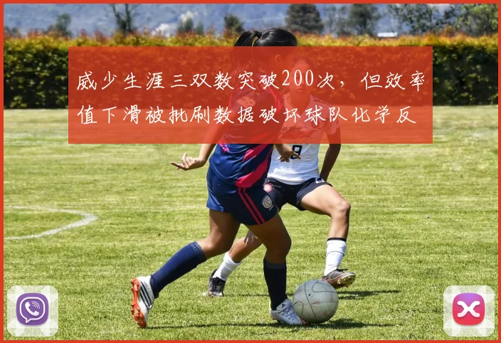 威少生涯三双数突破200次，但效率值下滑被批刷数据破坏球队化学反应